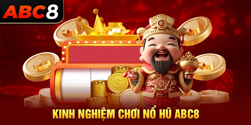 Kinh nghiệm chơi nổ hũ ABC8 từ cao thủ