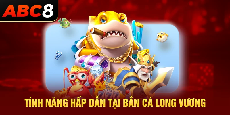 Tính năng hấp dẫn của game bắn cá Long Vương